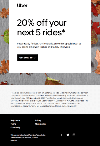 Uber did an excellent job of utilizing incentives with their 20% off email campaign during the Thanksgiving season. 