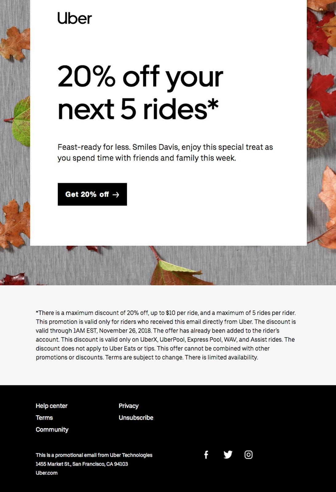 The Uber email below is a great example: “Enjoy 20% off, Smiles Davis, just for you.”